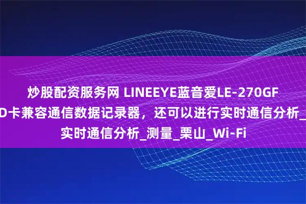 炒股配资服务网 LINEEYE蓝音爱LE-270GF通过连接到PC/SD卡兼容通信数据记录器，还可以进行实时通信分析_测量_栗山_Wi-Fi