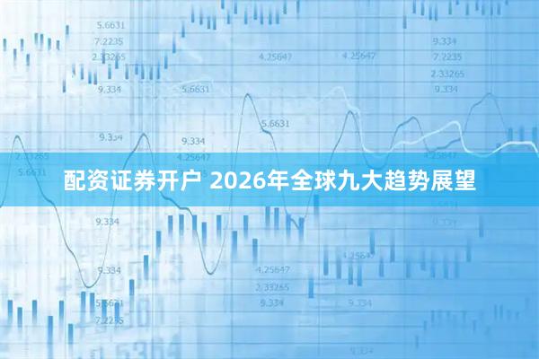 配资证券开户 2026年全球九大趋势展望
