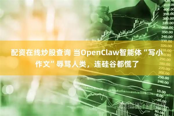 配资在线炒股查询 当OpenClaw智能体“写小作文”辱骂人类，连硅谷都慌了